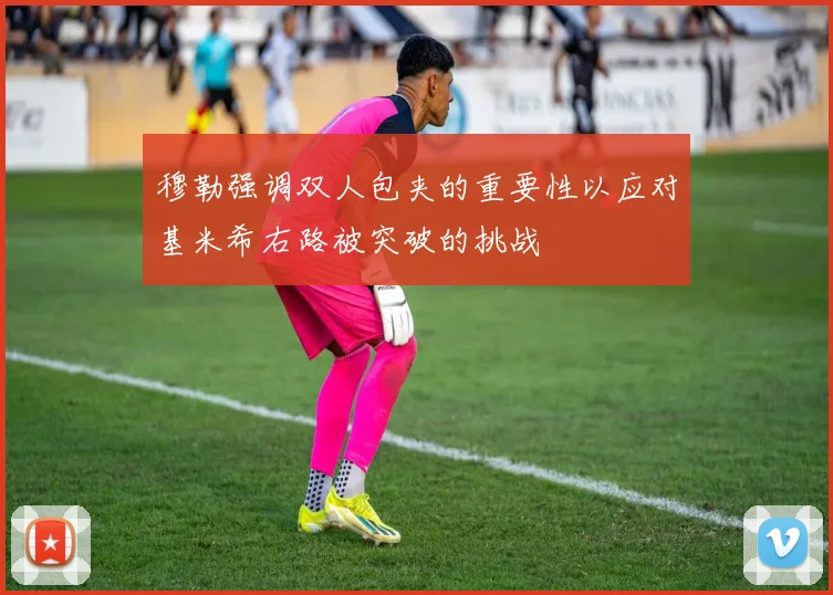 穆勒强调双人包夹的重要性以应对基米希右路被突破的挑战