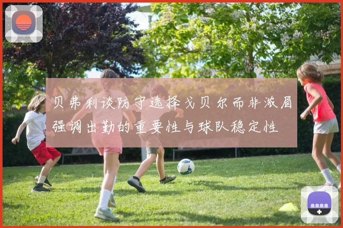 贝弗利谈防守选择戈贝尔而非浓眉强调出勤的重要性与球队稳定性