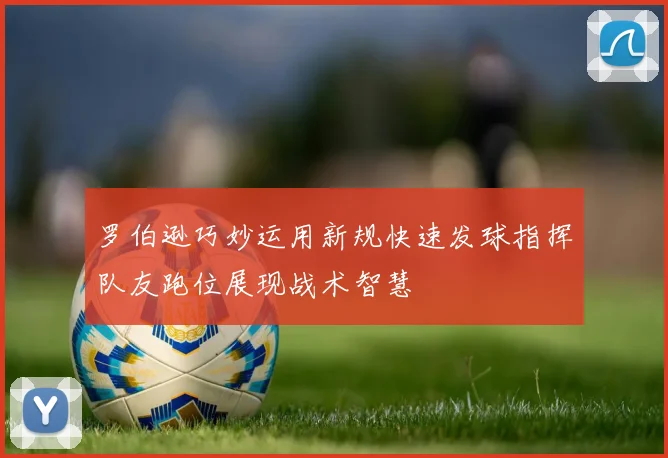 罗伯逊巧妙运用新规快速发球指挥队友跑位展现战术智慧