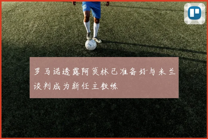 罗马诺透露阿莫林已准备好与米兰谈判成为新任主教练