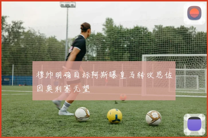 穆帅明确目标阿斯曝皇马转攻恩佐因奥利塞无望