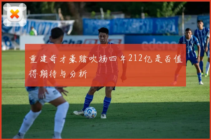 重建奇才豪赌吹杨四年212亿是否值得期待与分析